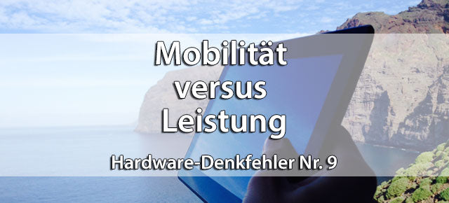 Mobilität versus Leistung / Hardware-Denkfehler Nr. 9