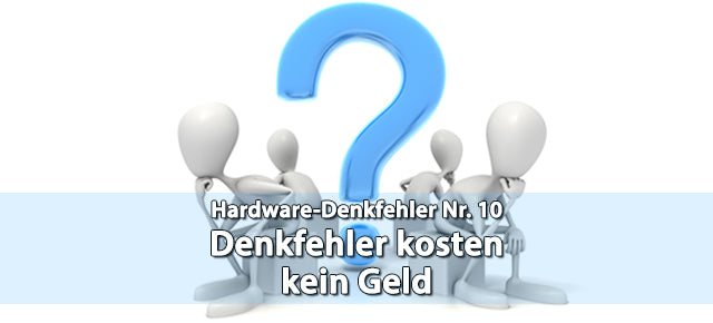 Denkfehler kosten kein Geld / Hardware-Denkfehler Nr. 10